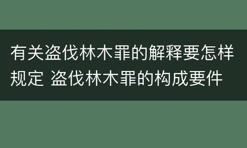 有关盗伐林木罪的解释要怎样规定 盗伐林木罪的构成要件