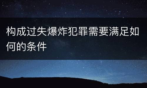构成过失爆炸犯罪需要满足如何的条件