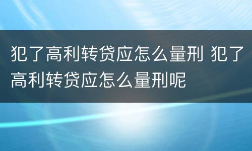 犯了高利转贷应怎么量刑 犯了高利转贷应怎么量刑呢