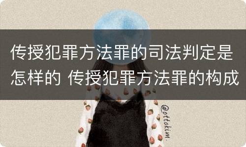 传授犯罪方法罪的司法判定是怎样的 传授犯罪方法罪的构成要件