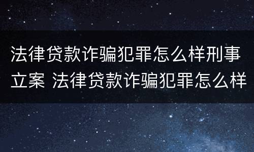 法律贷款诈骗犯罪怎么样刑事立案 法律贷款诈骗犯罪怎么样刑事立案呢