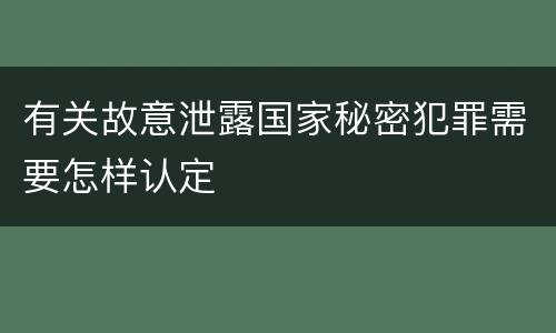 有关故意泄露国家秘密犯罪需要怎样认定