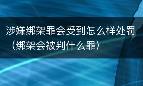 涉嫌绑架罪会受到怎么样处罚（绑架会被判什么罪）