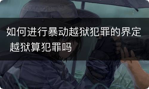 如何进行暴动越狱犯罪的界定 越狱算犯罪吗