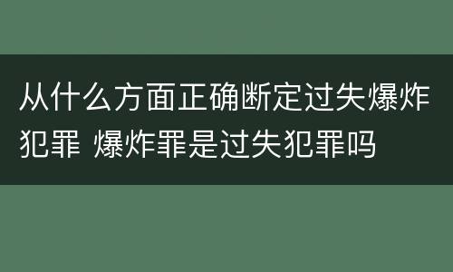 从什么方面正确断定过失爆炸犯罪 爆炸罪是过失犯罪吗