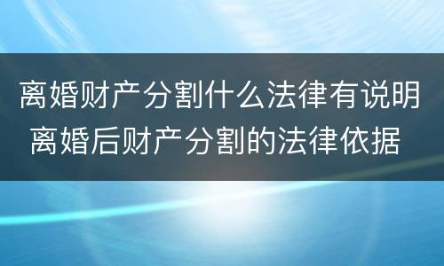 离婚财产分割什么法律有说明 离婚后财产分割的法律依据