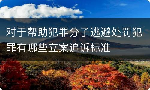 对于帮助犯罪分子逃避处罚犯罪有哪些立案追诉标准