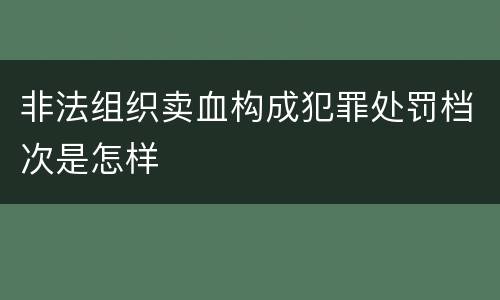 非法组织卖血构成犯罪处罚档次是怎样