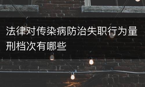 法律对传染病防治失职行为量刑档次有哪些