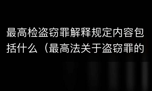 最高检盗窃罪解释规定内容包括什么（最高法关于盗窃罪的司法解释的解读）