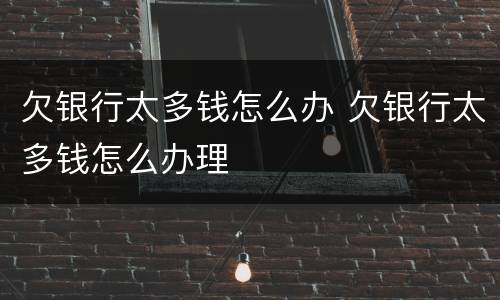 欠银行太多钱怎么办 欠银行太多钱怎么办理