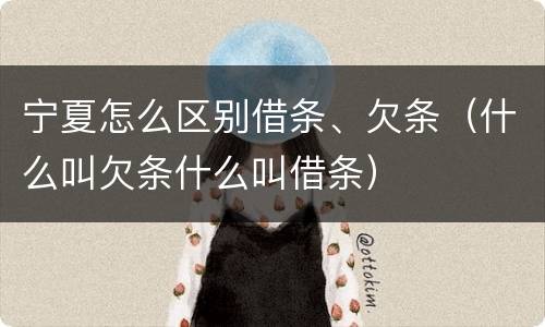 宁夏怎么区别借条、欠条（什么叫欠条什么叫借条）