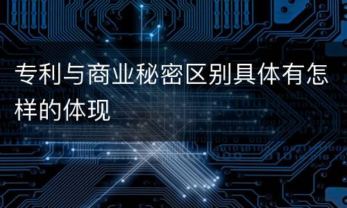 专利与商业秘密区别具体有怎样的体现
