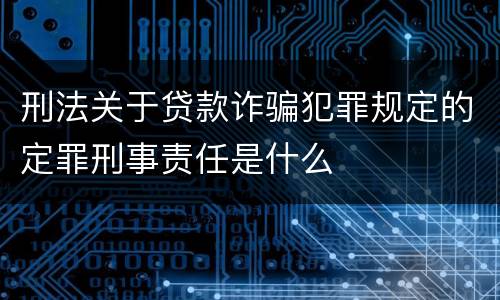 刑法关于贷款诈骗犯罪规定的定罪刑事责任是什么