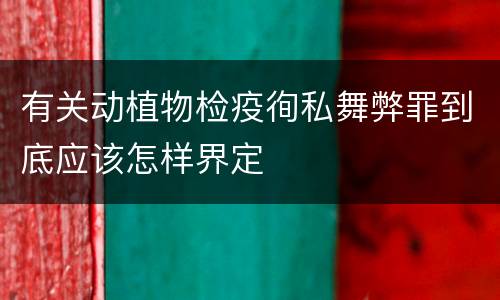 有关动植物检疫徇私舞弊罪到底应该怎样界定