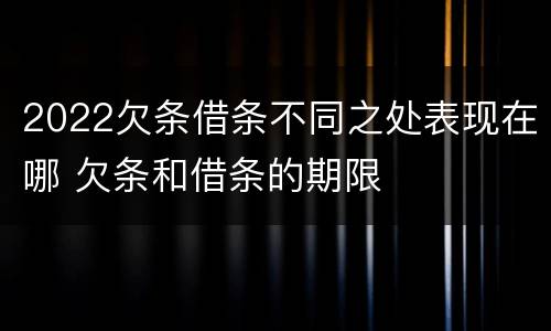 2022欠条借条不同之处表现在哪 欠条和借条的期限