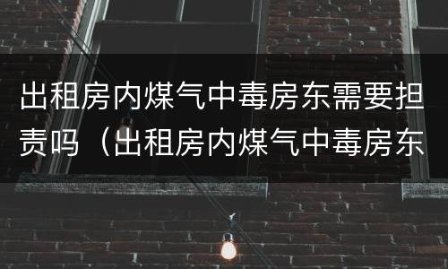 出租房内煤气中毒房东需要担责吗（出租房内煤气中毒房东需要担责吗）