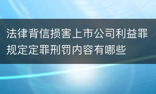 法律背信损害上市公司利益罪规定定罪刑罚内容有哪些