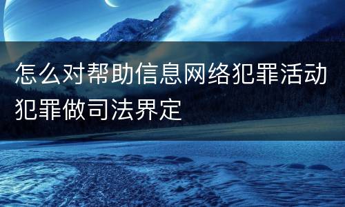 怎么对帮助信息网络犯罪活动犯罪做司法界定