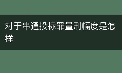 对于串通投标罪量刑幅度是怎样