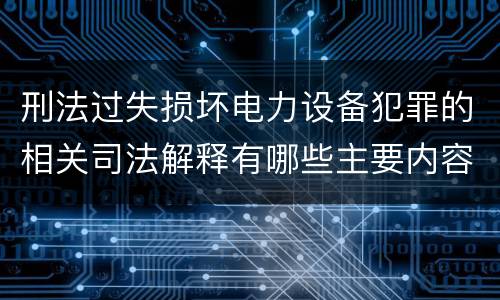 刑法过失损坏电力设备犯罪的相关司法解释有哪些主要内容