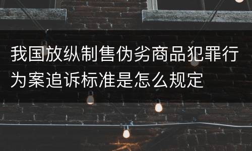 我国放纵制售伪劣商品犯罪行为案追诉标准是怎么规定