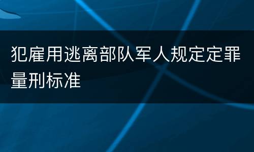 犯雇用逃离部队军人规定定罪量刑标准