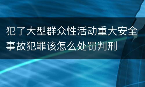 犯了大型群众性活动重大安全事故犯罪该怎么处罚判刑