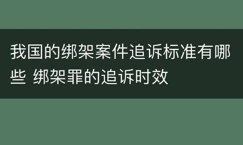 我国的绑架案件追诉标准有哪些 绑架罪的追诉时效