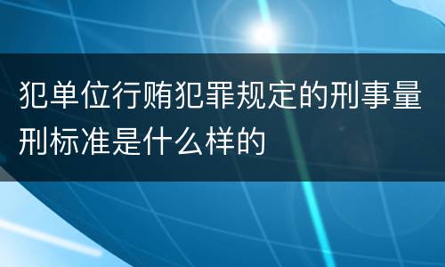 犯单位行贿犯罪规定的刑事量刑标准是什么样的