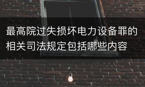 最高院过失损坏电力设备罪的相关司法规定包括哪些内容