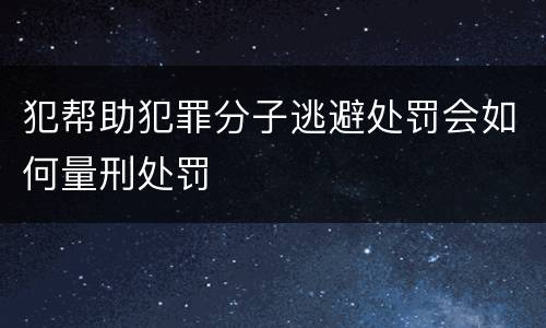 犯帮助犯罪分子逃避处罚会如何量刑处罚