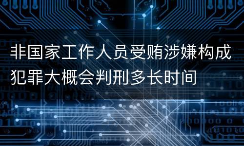 非国家工作人员受贿涉嫌构成犯罪大概会判刑多长时间