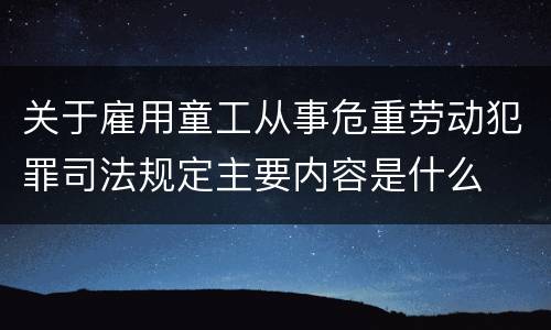 关于雇用童工从事危重劳动犯罪司法规定主要内容是什么