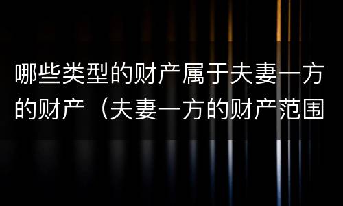 哪些类型的财产属于夫妻一方的财产（夫妻一方的财产范围包括哪些）