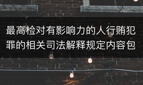 最高检对有影响力的人行贿犯罪的相关司法解释规定内容包括什么