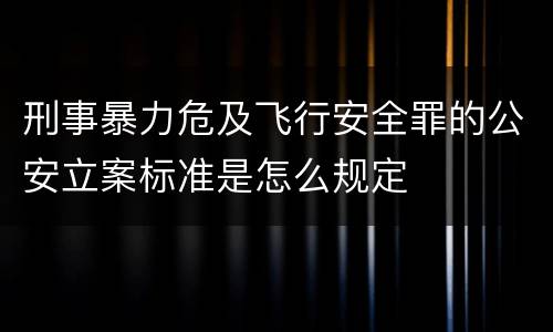 刑事暴力危及飞行安全罪的公安立案标准是怎么规定