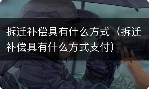 拆迁补偿具有什么方式（拆迁补偿具有什么方式支付）