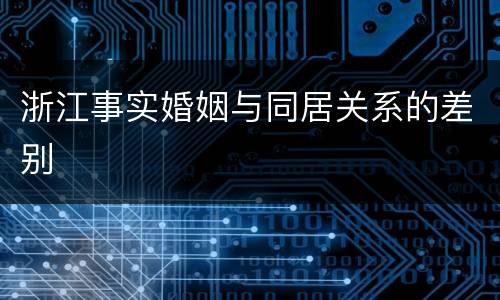 浙江事实婚姻与同居关系的差别