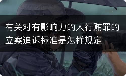 有关对有影响力的人行贿罪的立案追诉标准是怎样规定