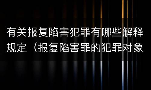 有关报复陷害犯罪有哪些解释规定（报复陷害罪的犯罪对象不包括）