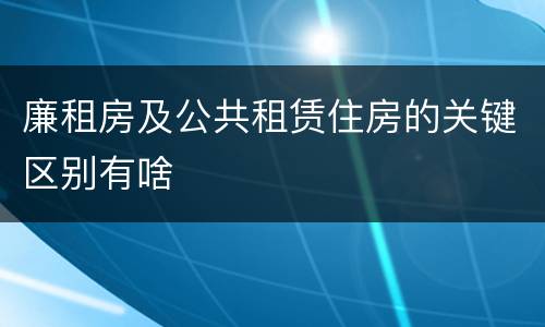 廉租房及公共租赁住房的关键区别有啥