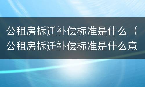 公租房拆迁补偿标准是什么（公租房拆迁补偿标准是什么意思）