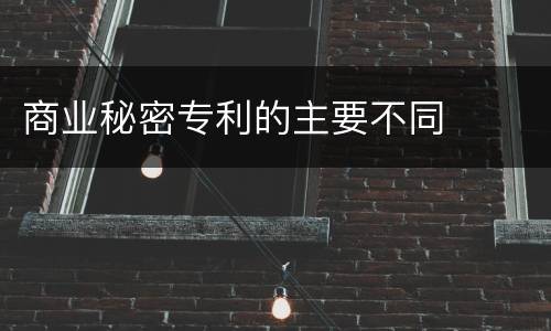 商业秘密专利的主要不同