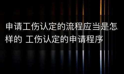申请工伤认定的流程应当是怎样的 工伤认定的申请程序