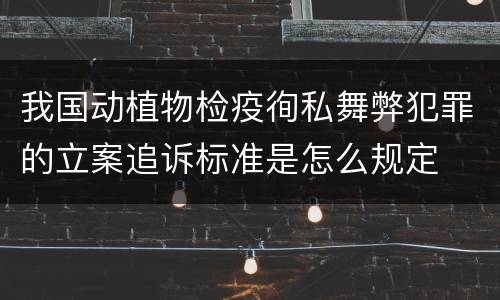 我国动植物检疫徇私舞弊犯罪的立案追诉标准是怎么规定