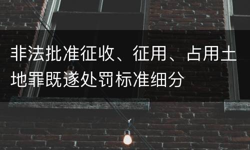 非法批准征收、征用、占用土地罪既遂处罚标准细分