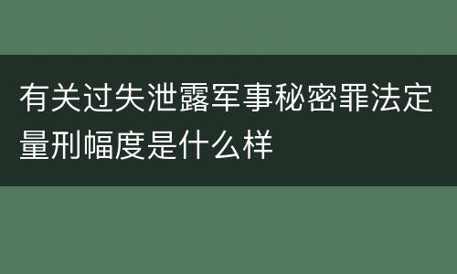 有关过失泄露军事秘密罪法定量刑幅度是什么样