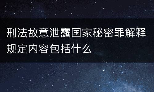 刑法故意泄露国家秘密罪解释规定内容包括什么