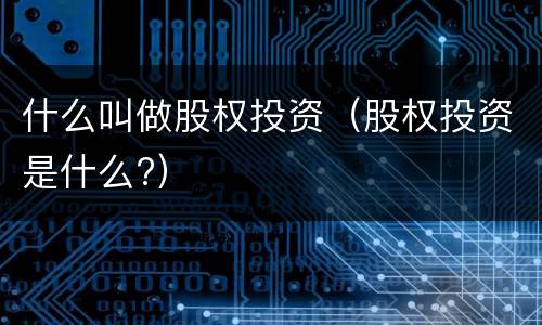 什么叫做股权投资（股权投资是什么?）